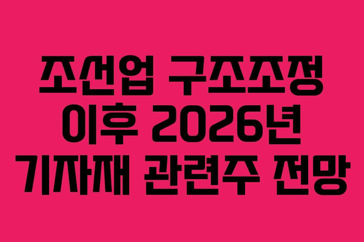 조선업 구조조정 이후 2026년 기자재 관련주 전망
