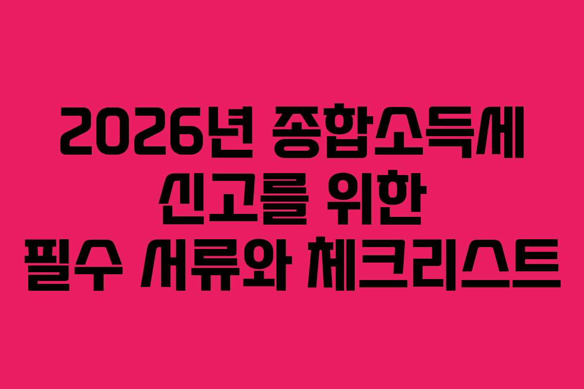 2026년 종합소득세 신고를 위한 필수 서류와 체크리스트