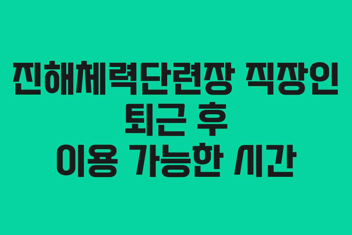 진해체력단련장 직장인 퇴근 후 이용 가능한 시간