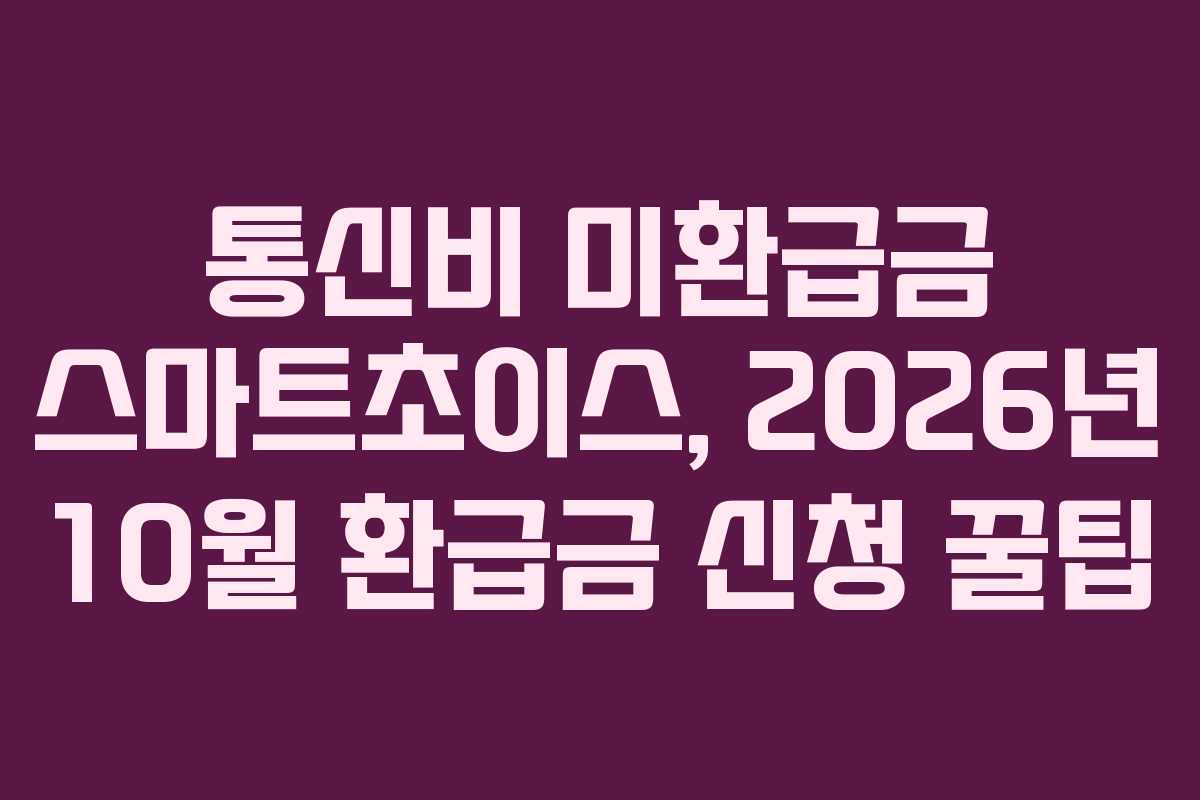 통신비 미환급금 스마트초이스, 2026년 10월 환급금 신청 꿀팁