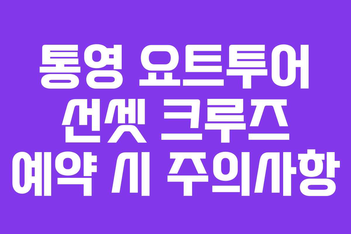 통영 요트투어 선셋 크루즈 예약 시 주의사항