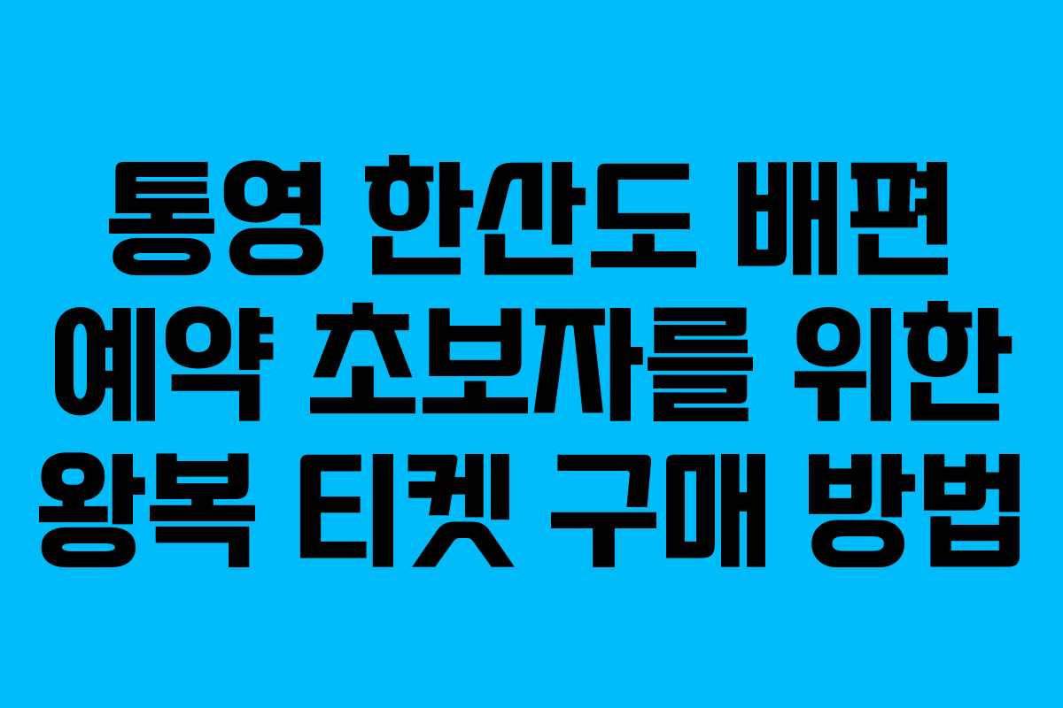 통영 한산도 배편 예약 초보자를 위한 왕복 티켓 구매 방법