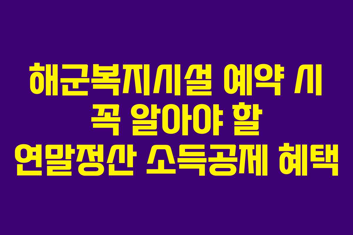 해군복지시설 예약 시 꼭 알아야 할 연말정산 소득공제 혜택
