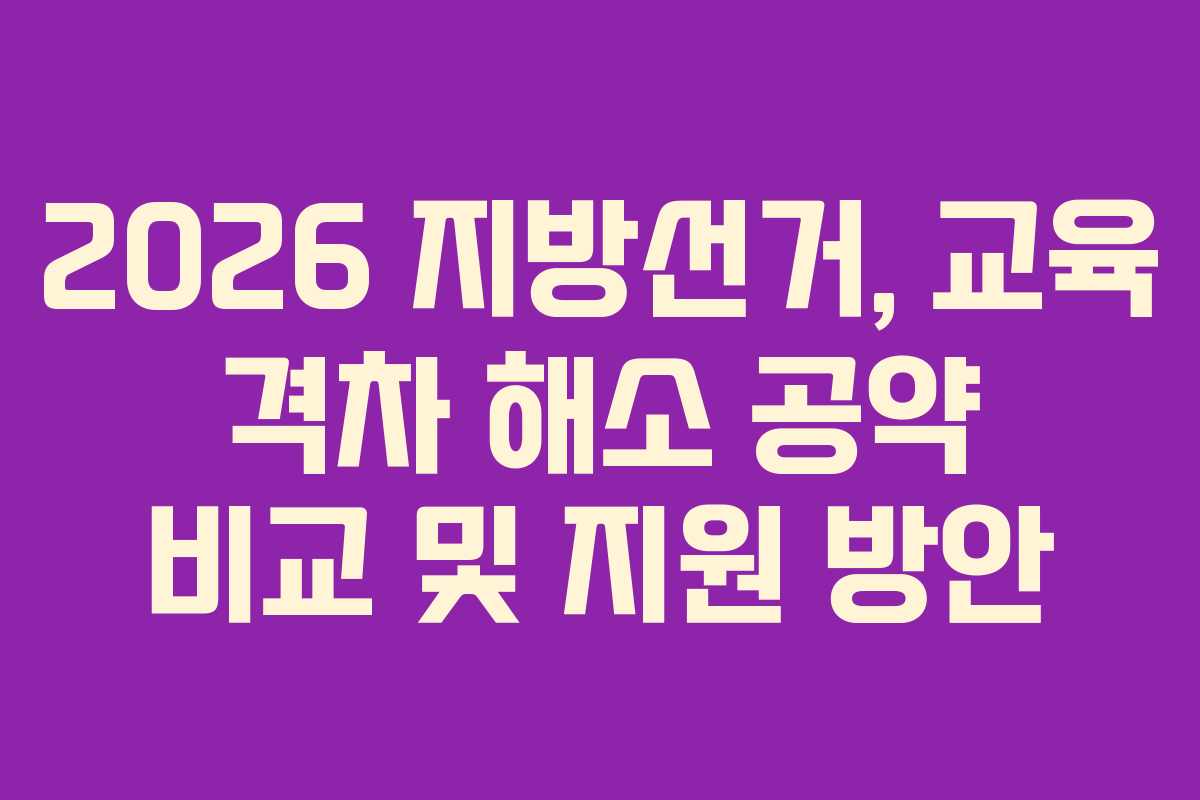 2026 지방선거, 교육 격차 해소 공약 비교 및 지원 방안