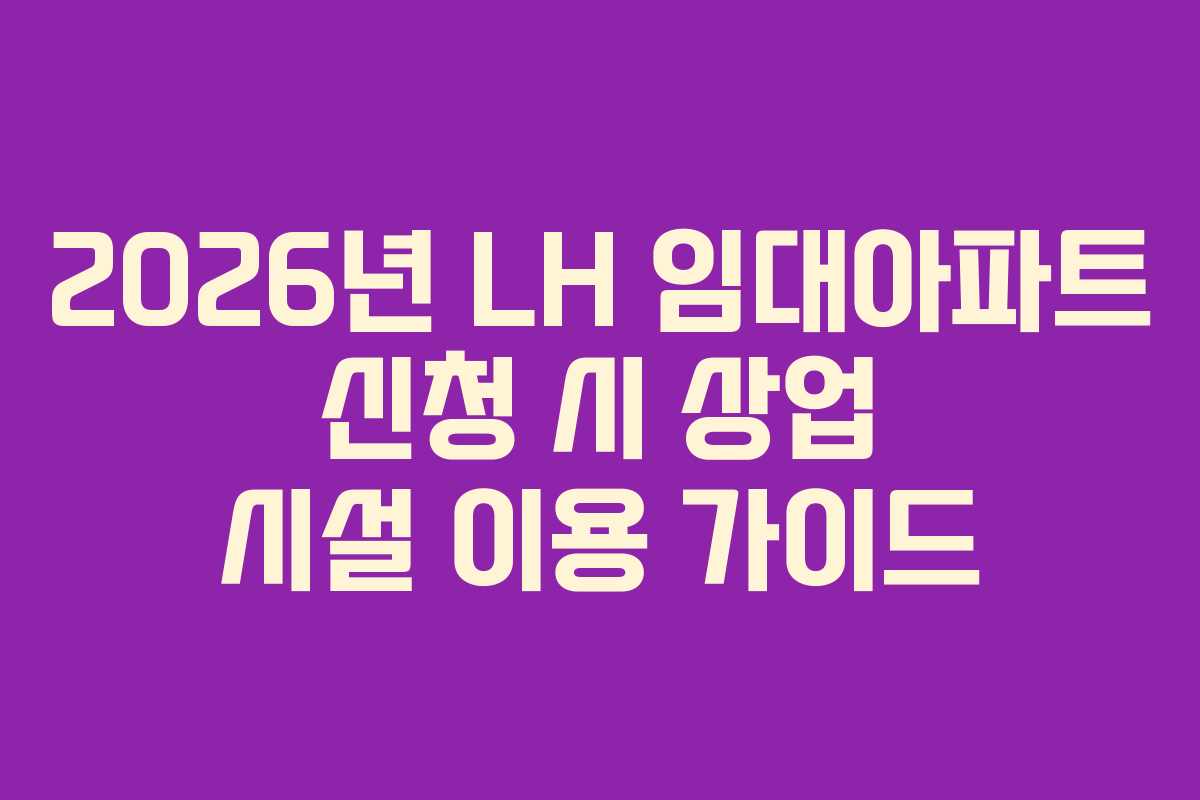 2026년 LH 임대아파트 신청 시 상업 시설 이용 가이드