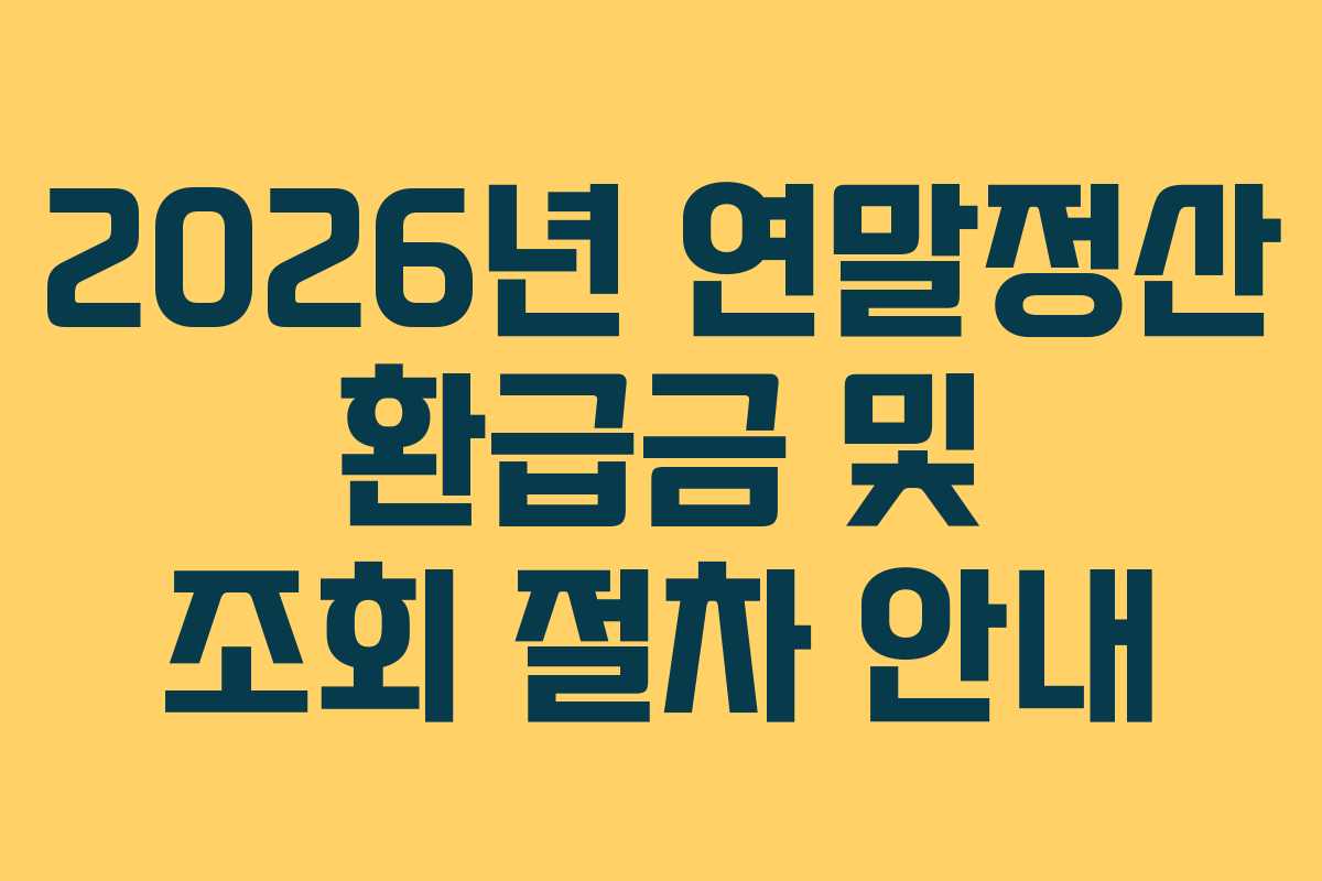 2026년 연말정산 환급금 및 조회 절차 안내