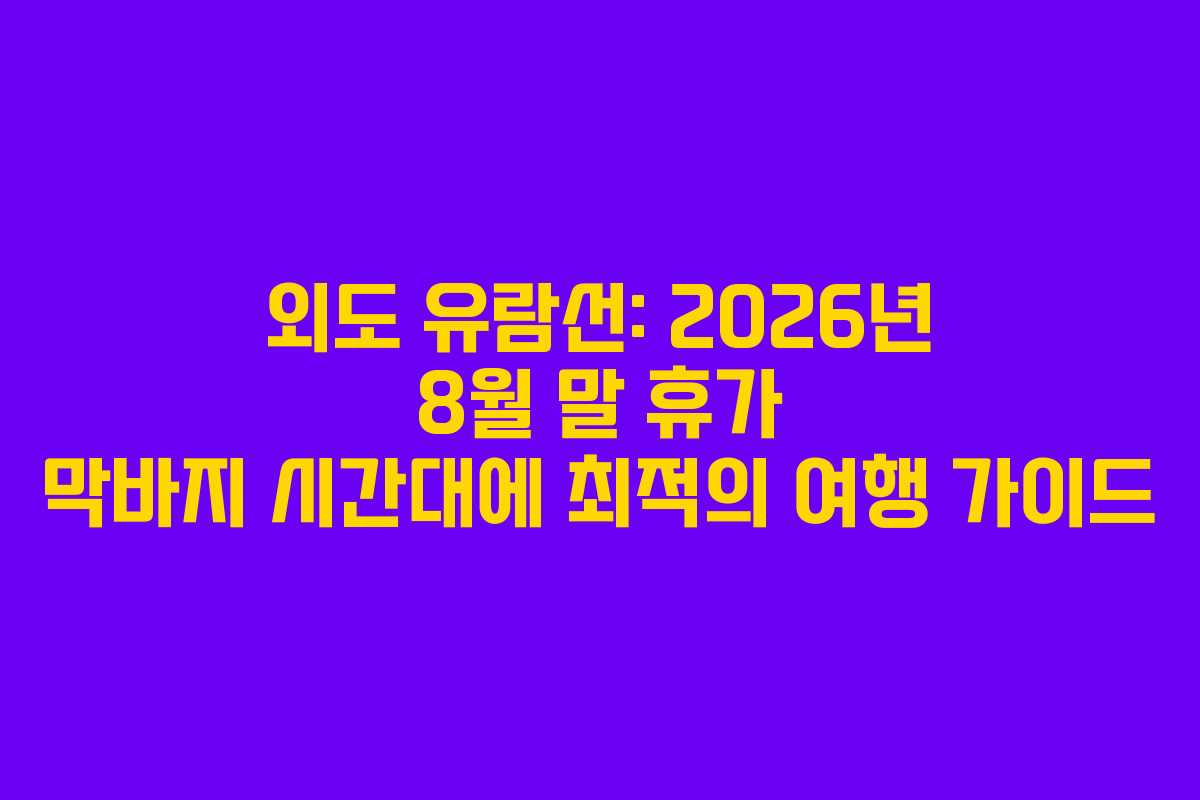 외도 유람선: 2026년 8월 말 휴가 막바지 시간대에 최적의 여행 가이드
