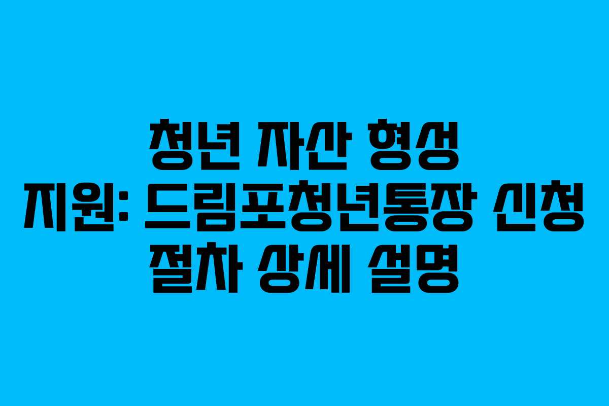 청년 자산 형성 지원: 드림포청년통장 신청 절차 상세 설명