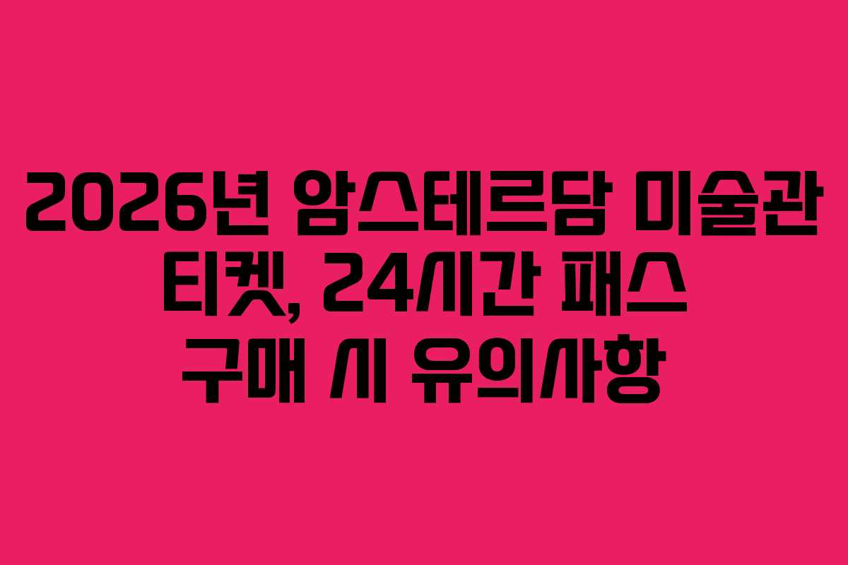 2026년 암스테르담 미술관 티켓, 24시간 패스 구매 시 유의사항