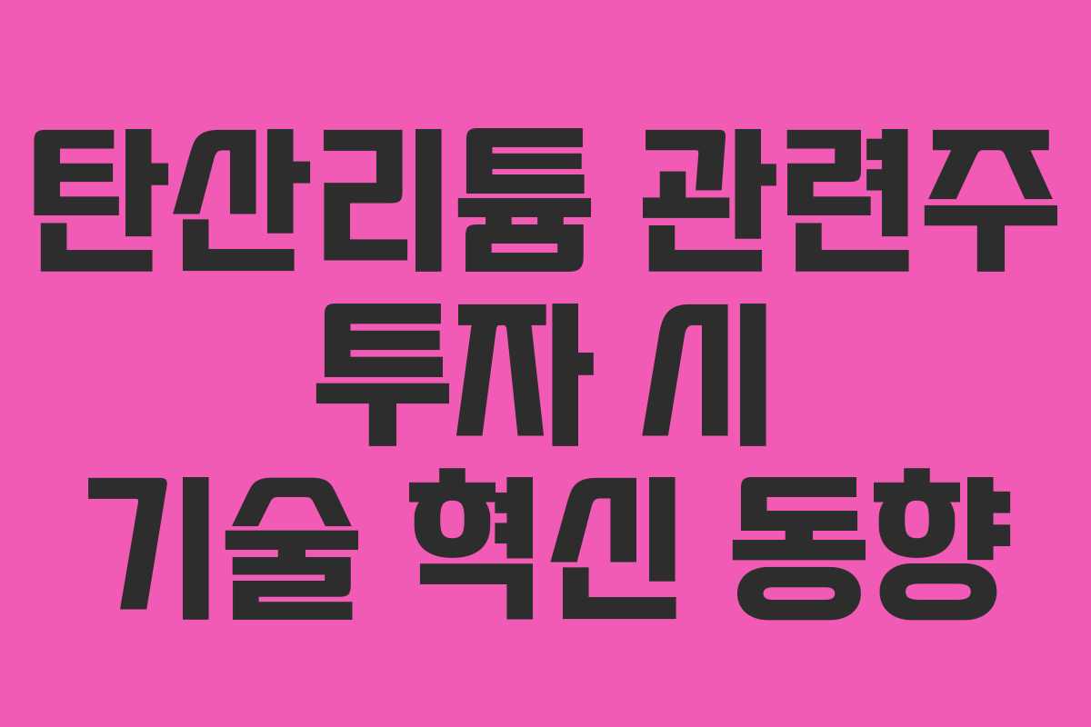 탄산리튬 관련주 투자 시 기술 혁신 동향