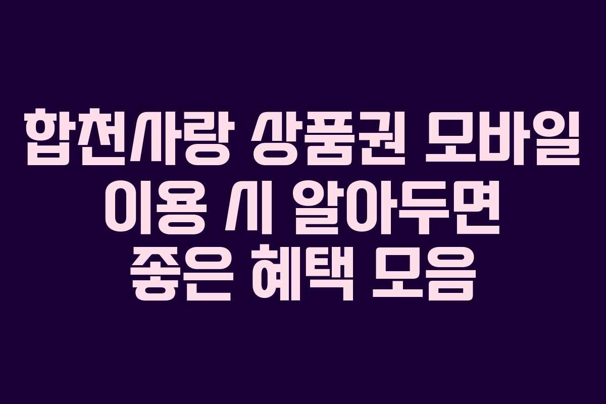 합천사랑 상품권 모바일 이용 시 알아두면 좋은 혜택 모음