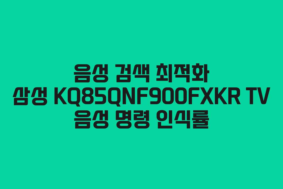 음성 검색 최적화 삼성 KQ85QNF900FXKR TV 음성 명령 인식률