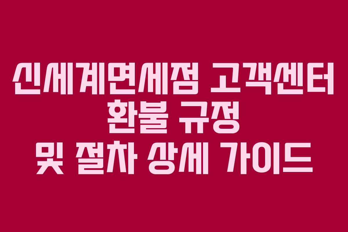 신세계면세점 고객센터 환불 규정 및 절차 상세 가이드
