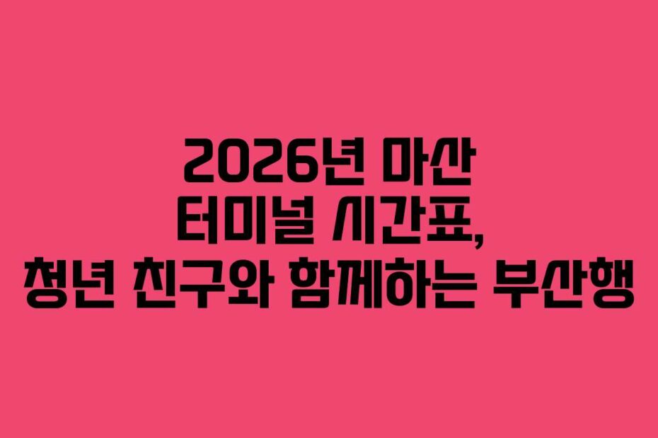 2026년 마산 터미널 시간표, 청년 친구와 함께하는 부산행