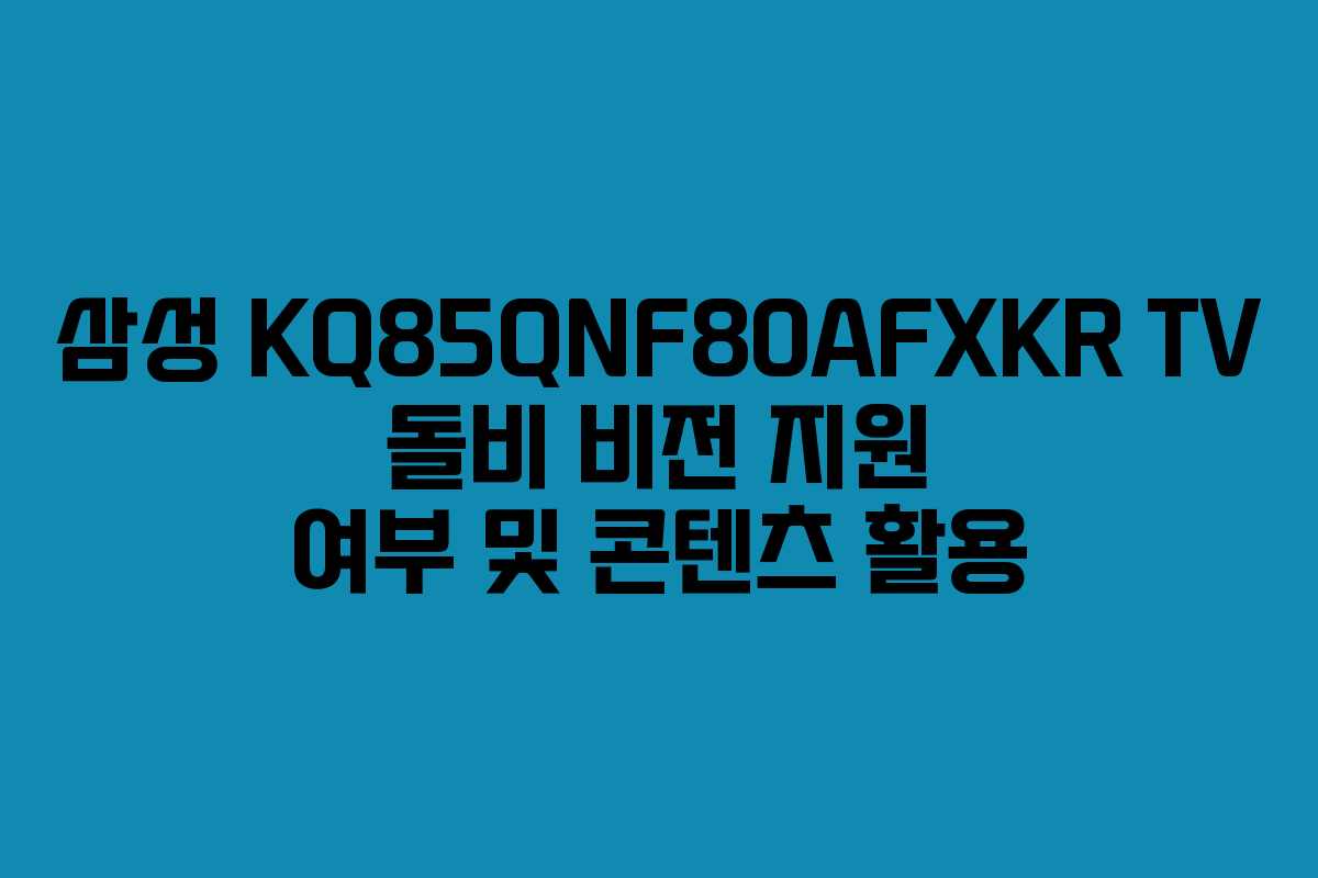 삼성 KQ85QNF80AFXKR TV 돌비 비전 지원 여부 및 콘텐츠 활용