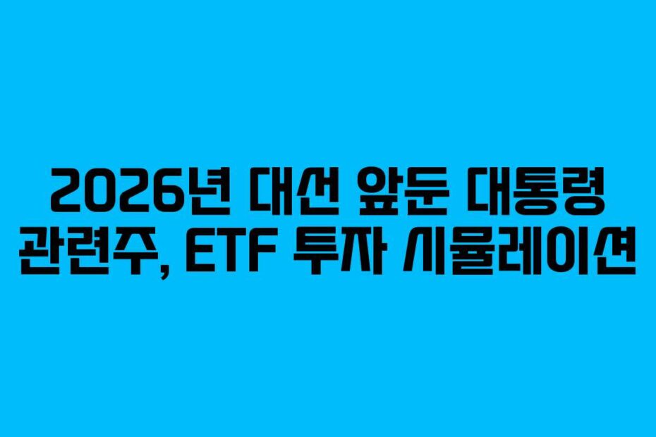 2026년 대선 앞둔 대통령 관련주, ETF 투자 시뮬레이션