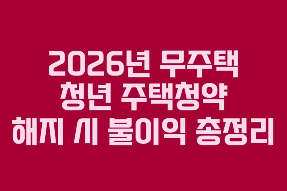 2026년 무주택 청년 주택청약 해지 시 불이익 총정리