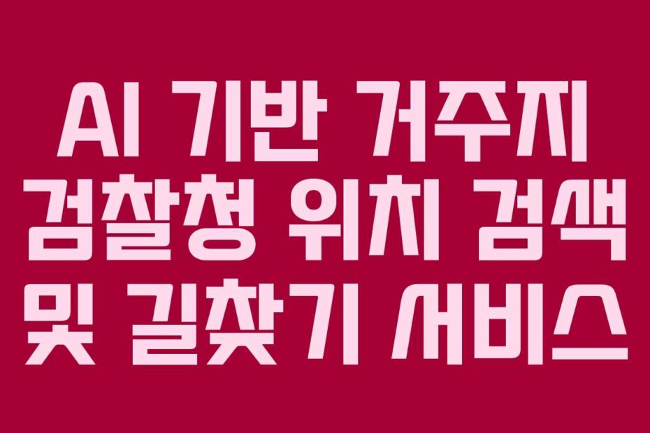 AI 기반 거주지 검찰청 위치 검색 및 길찾기 서비스