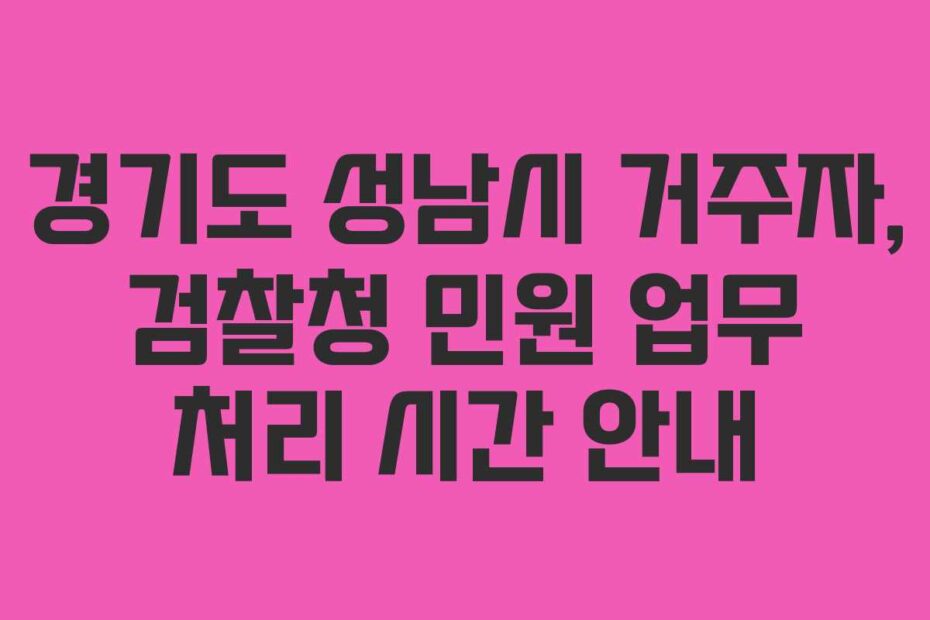 경기도 성남시 거주자, 검찰청 민원 업무 처리 시간 안내