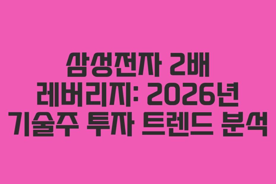 삼성전자 2배 레버리지: 2026년 기술주 투자 트렌드 분석