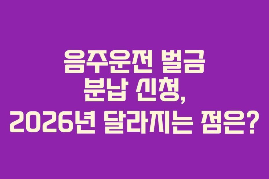 음주운전 벌금 분납 신청, 2026년 달라지는 점은?