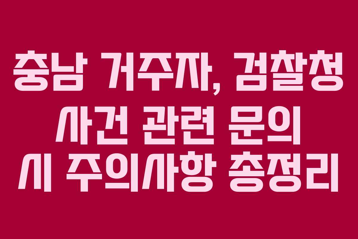 충남 거주자, 검찰청 사건 관련 문의 시 주의사항 총정리