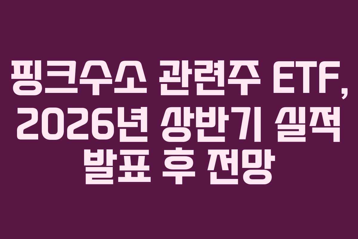 핑크수소 관련주 ETF, 2026년 상반기 실적 발표 후 전망