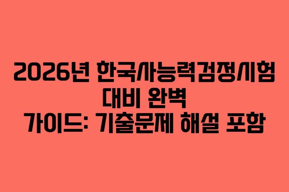 2026년 한국사능력검정시험 대비 완벽 가이드: 기출문제 해설 포함