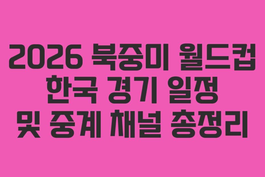 2026 북중미 월드컵 한국 경기 일정 및 중계 채널 총정리