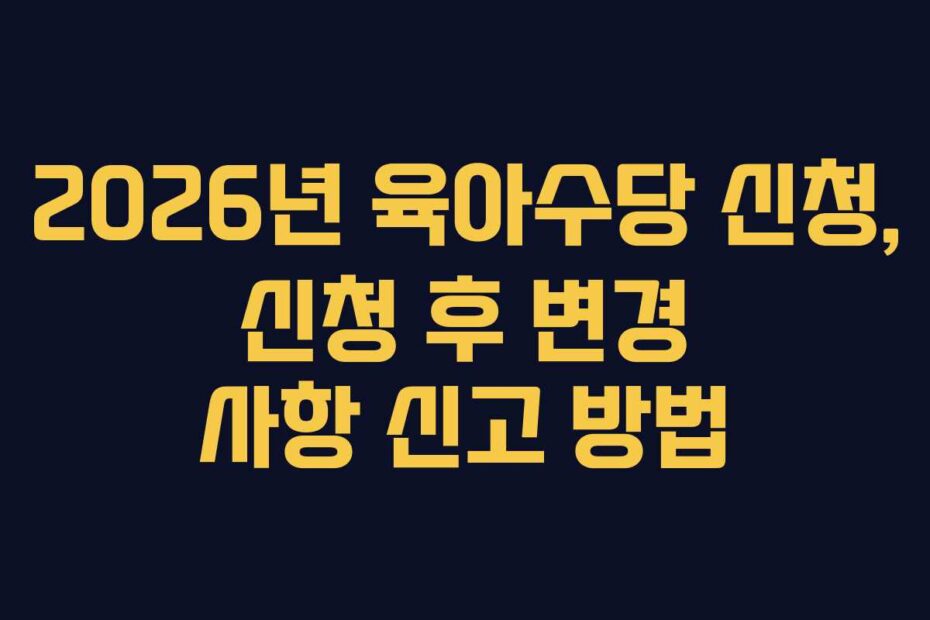 2026년 육아수당 신청, 신청 후 변경 사항 신고 방법