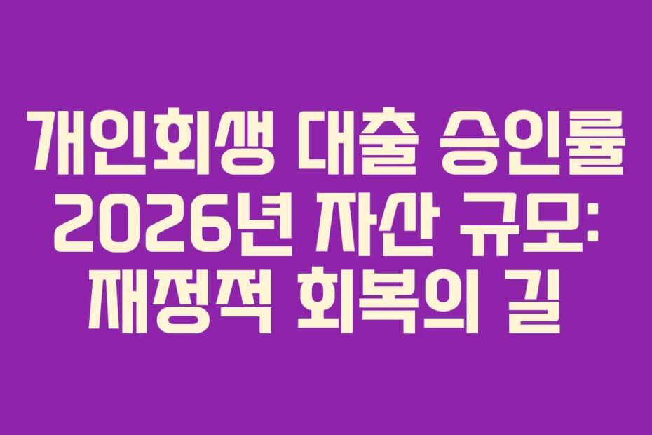 개인회생 대출 승인률 2026년 자산 규모: 재정적 회복의 길