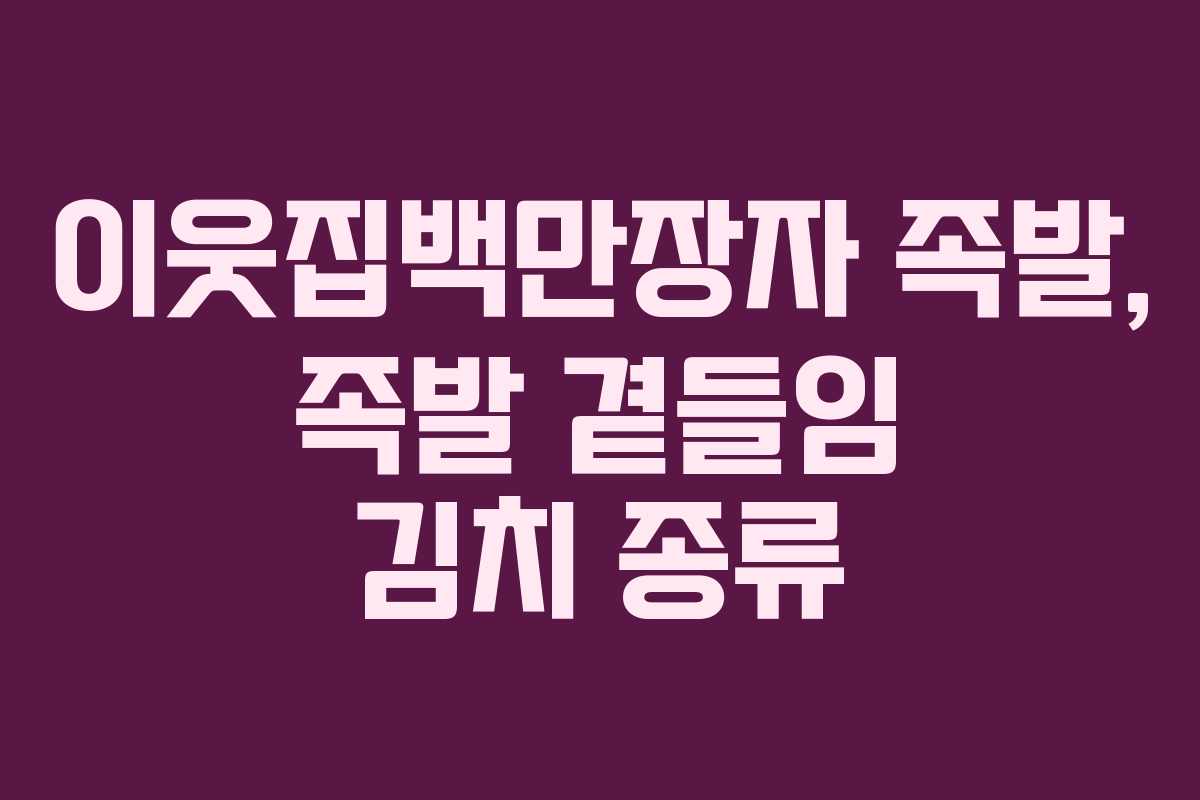 이웃집백만장자 족발, 족발 곁들임 김치 종류