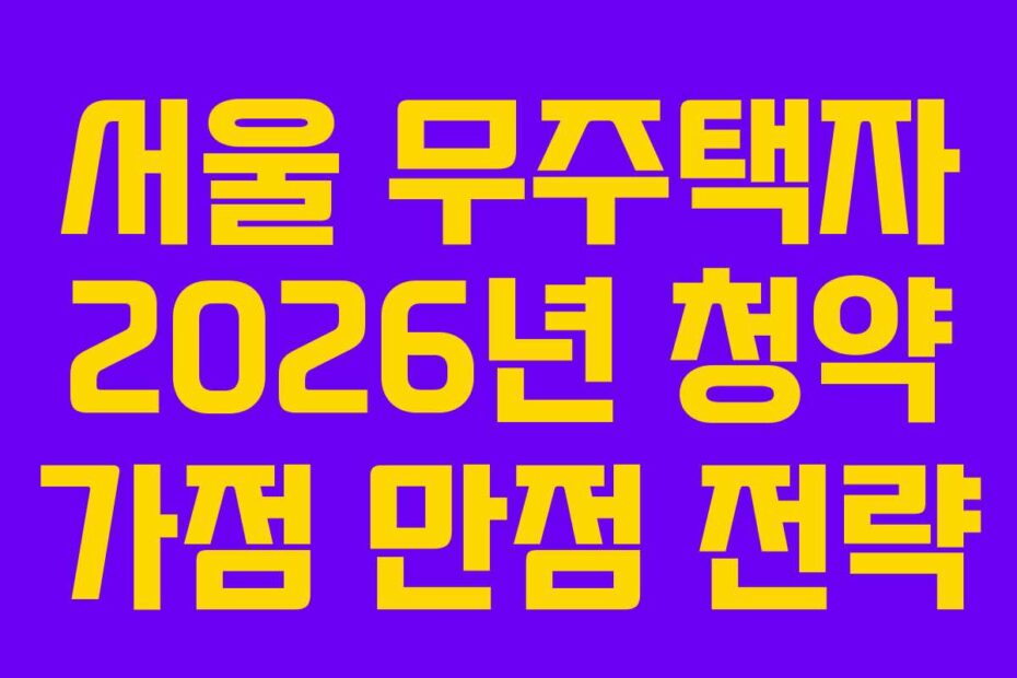 서울 무주택자 2026년 청약 가점 만점 전략