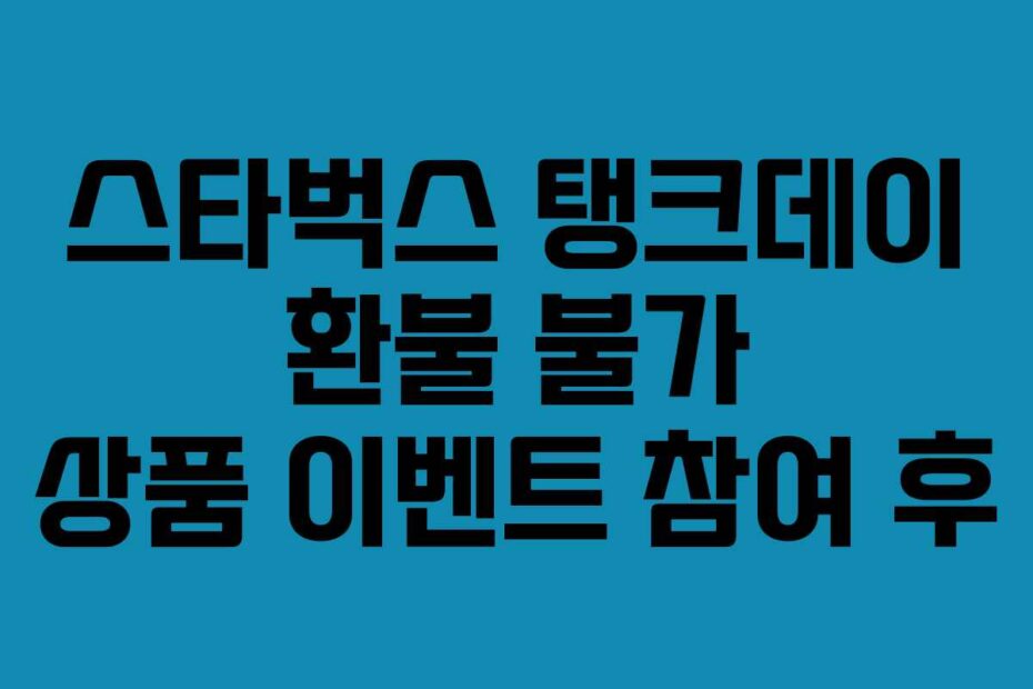 스타벅스 탱크데이 환불 불가 상품 이벤트 참여 후