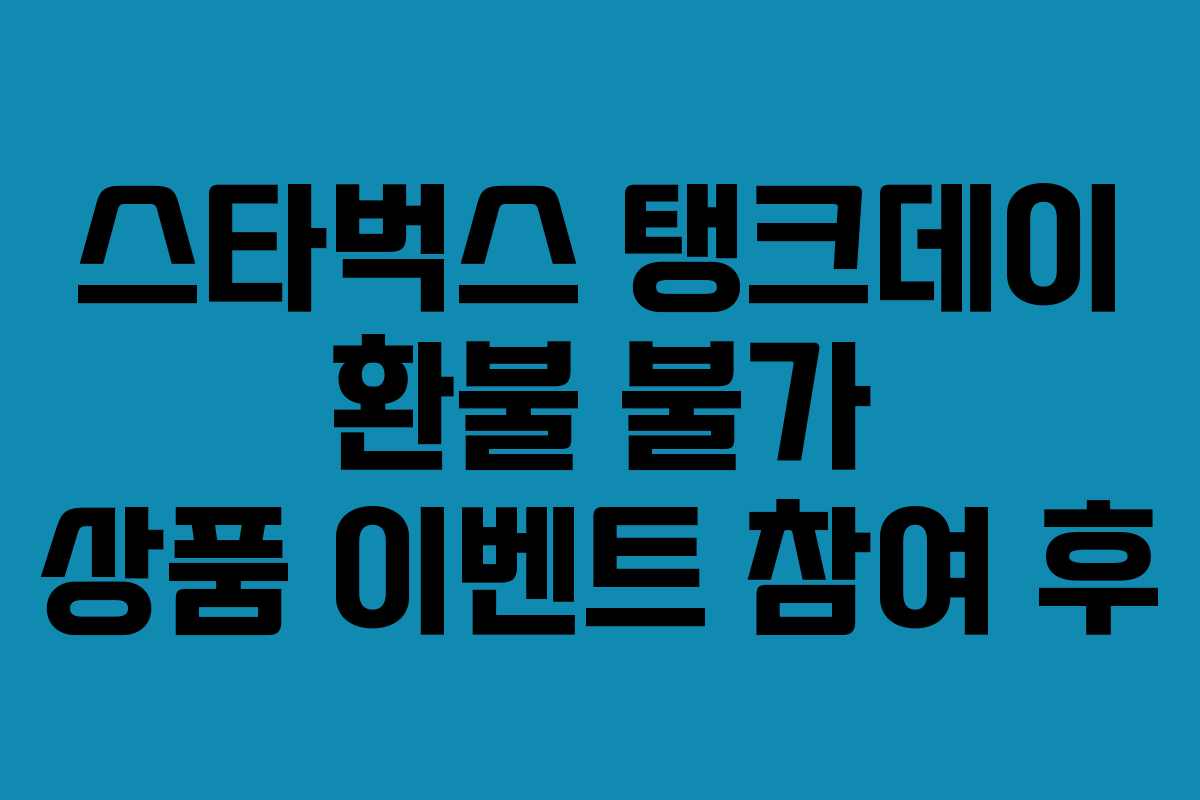 스타벅스 탱크데이 환불 불가 상품 이벤트 참여 후