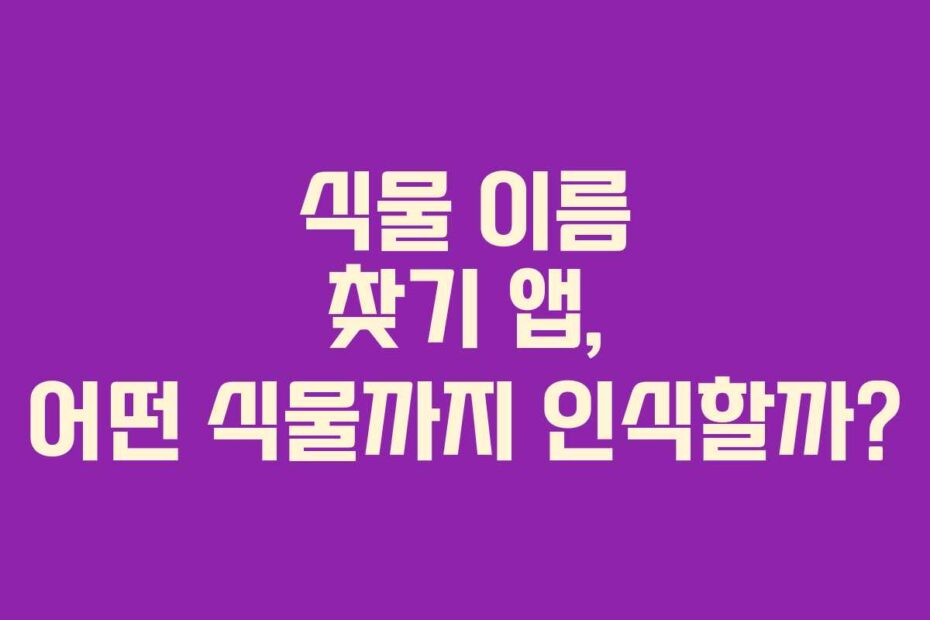 식물 이름 찾기 앱, 어떤 식물까지 인식할까?