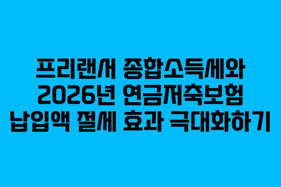 프리랜서 종합소득세와 2026년 연금저축보험 납입액 절세 효과 극대화하기