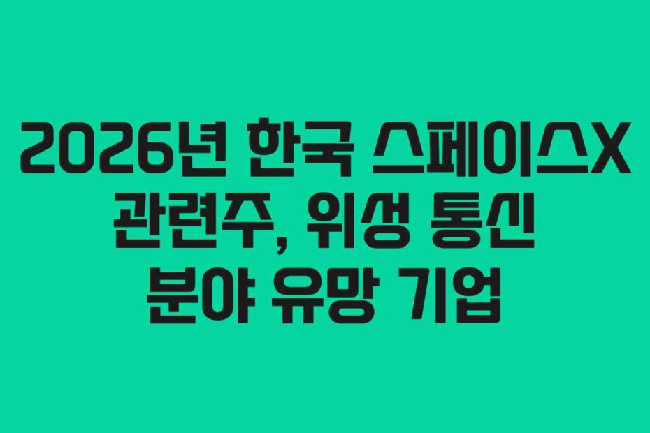 2026년 한국 스페이스X 관련주, 위성 통신 분야 유망 기업