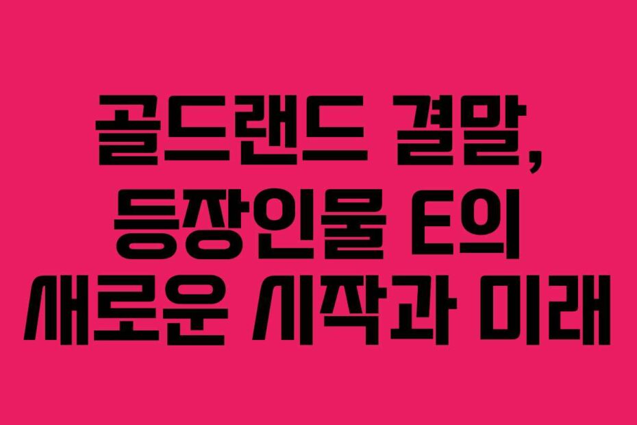 골드랜드 결말, 등장인물 E의 새로운 시작과 미래