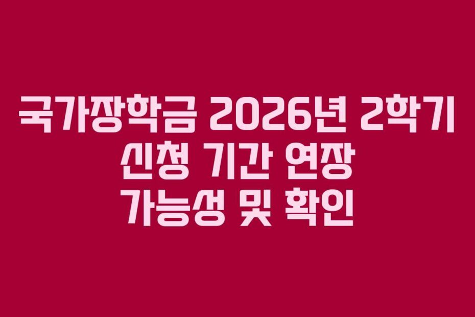 국가장학금 2026년 2학기 신청 기간 연장 가능성 및 확인