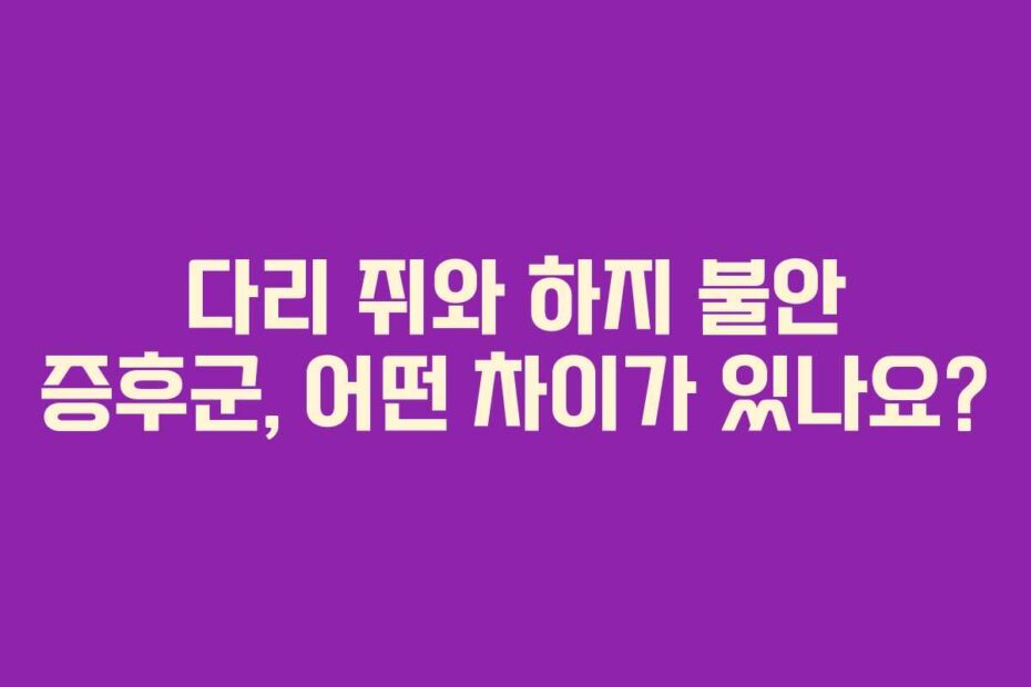 다리 쥐와 하지 불안 증후군, 어떤 차이가 있나요?