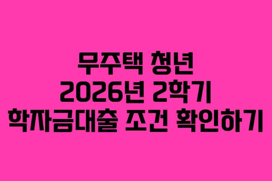 무주택 청년 2026년 2학기 학자금대출 조건 확인하기