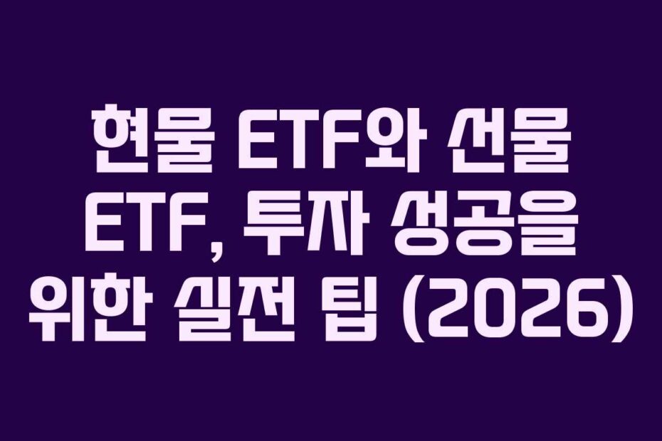 현물 ETF와 선물 ETF, 투자 성공을 위한 실전 팁 (2026)