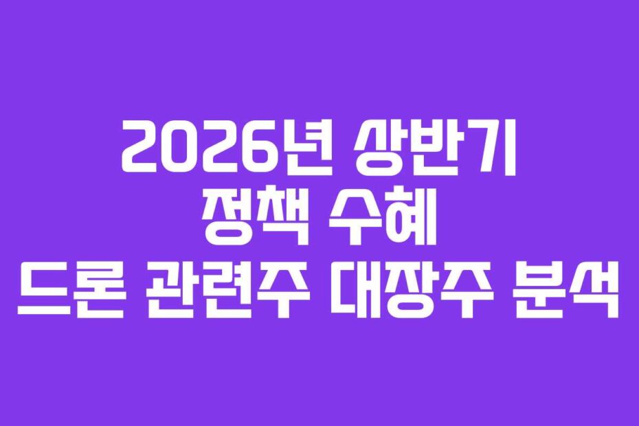 2026년 상반기 정책 수혜 드론 관련주 대장주 분석