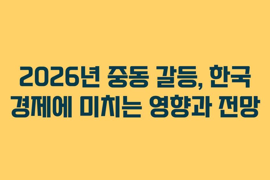 2026년 중동 갈등, 한국 경제에 미치는 영향과 전망