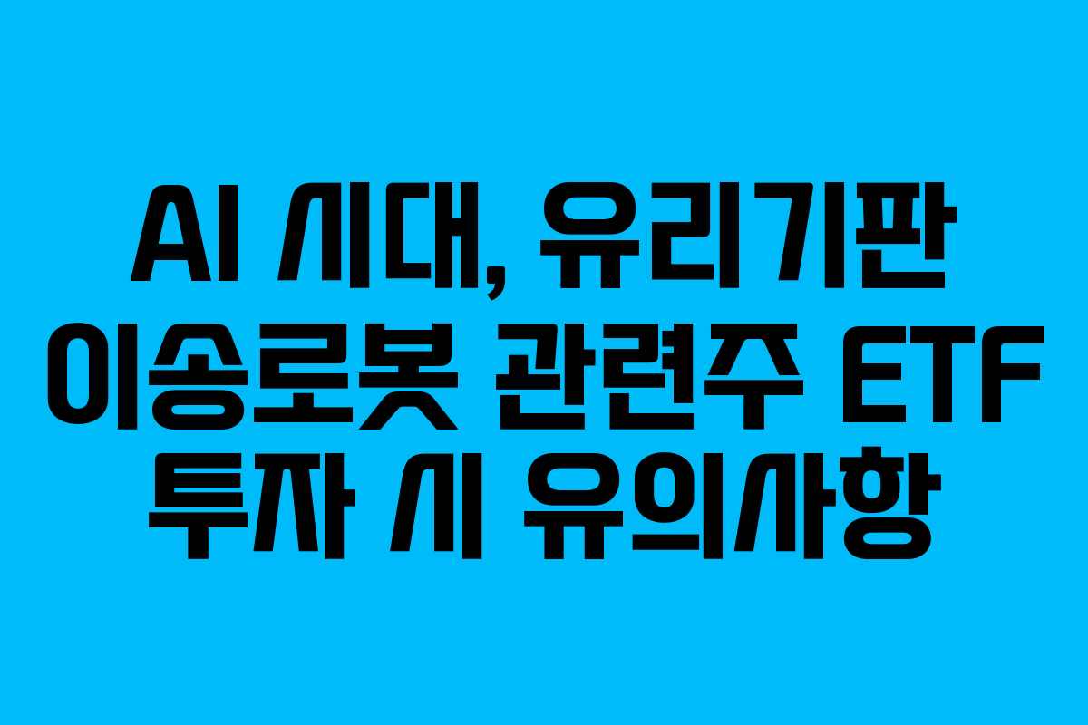 AI 시대, 유리기판 이송로봇 관련주 ETF 투자 시 유의사항