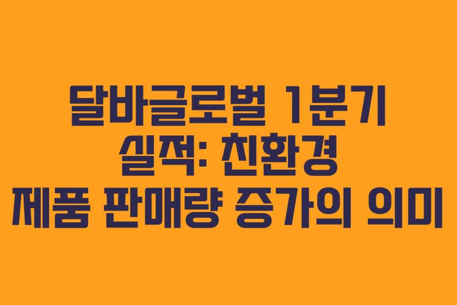달바글로벌 1분기 실적: 친환경 제품 판매량 증가의 의미