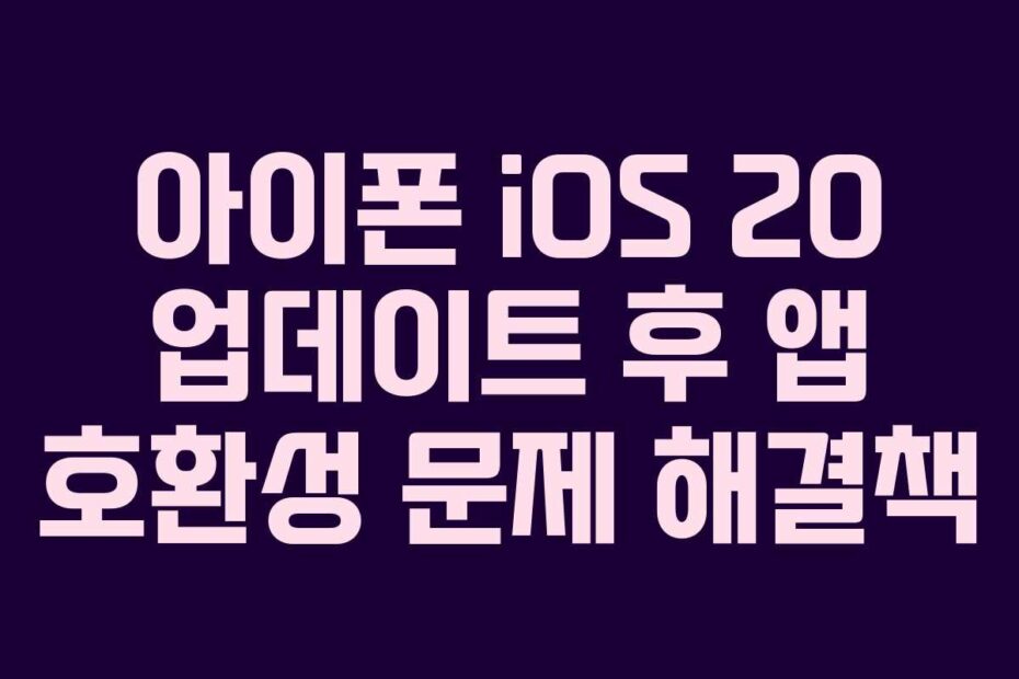 아이폰 iOS 20 업데이트 후 앱 호환성 문제 해결책