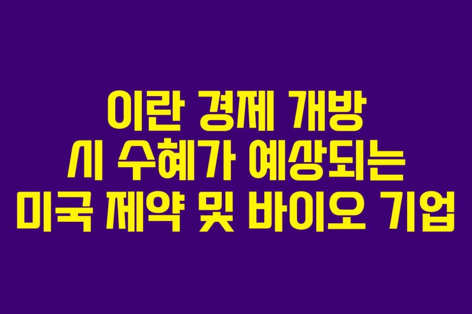 이란 경제 개방 시 수혜가 예상되는 미국 제약 및 바이오 기업