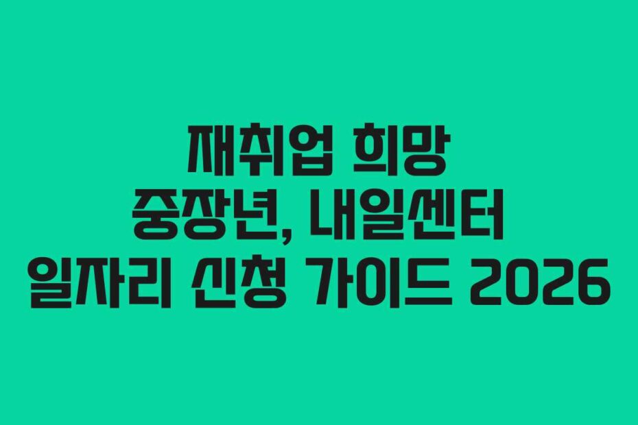재취업 희망 중장년, 내일센터 일자리 신청 가이드 2026